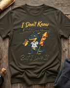 I Don't Know What's Happening But I Love It T-Shirt