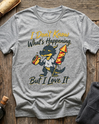 I Don't Know What's Happening But I Love It T-Shirt