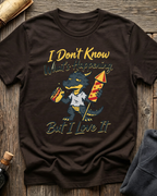 I Don't Know What's Happening But I Love It T-Shirt