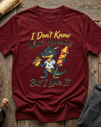 I Don't Know What's Happening But I Love It T-Shirt