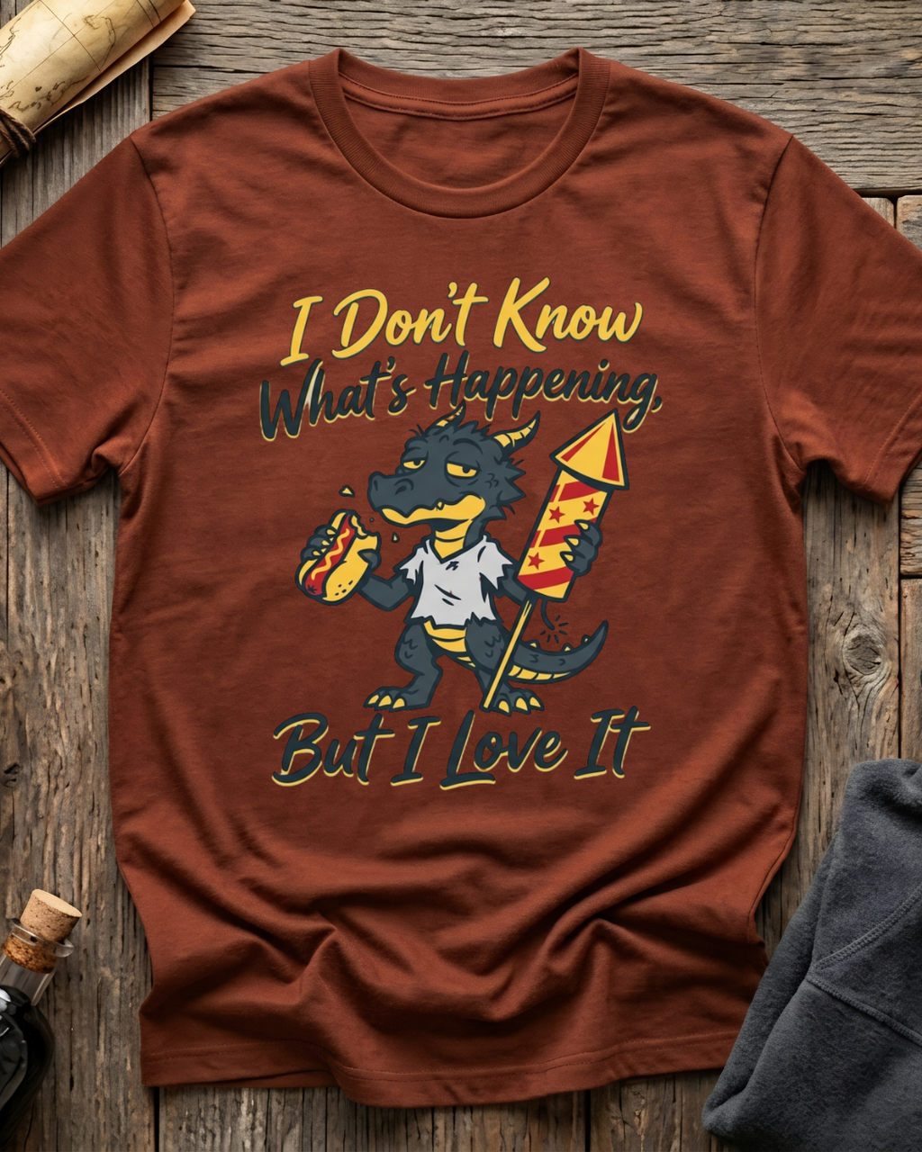I Don't Know What's Happening But I Love It T-Shirt