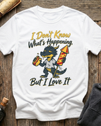 I Don't Know What's Happening But I Love It T-Shirt
